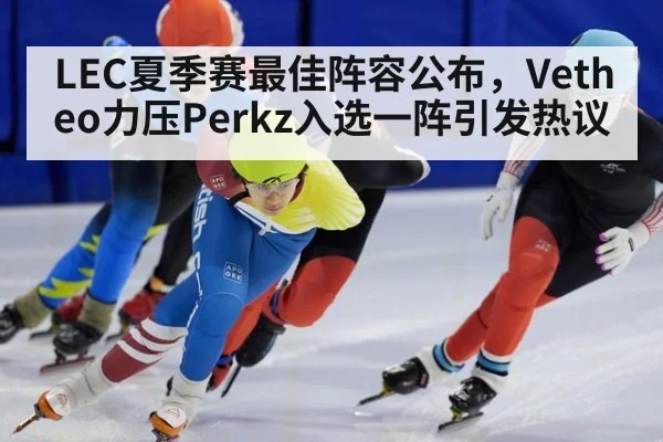 LEC夏季赛最佳阵容公布，Vetheo力压Perkz入选一阵引发热议